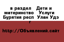  в раздел : Дети и материнство » Услуги . Бурятия респ.,Улан-Удэ г.